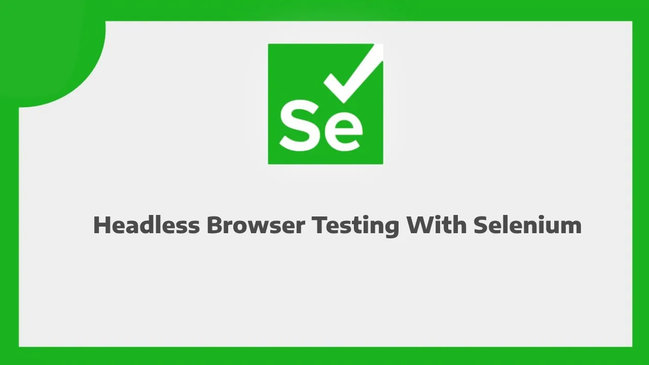 Comprehensive Guide To Headless Browser Testing With Selenium