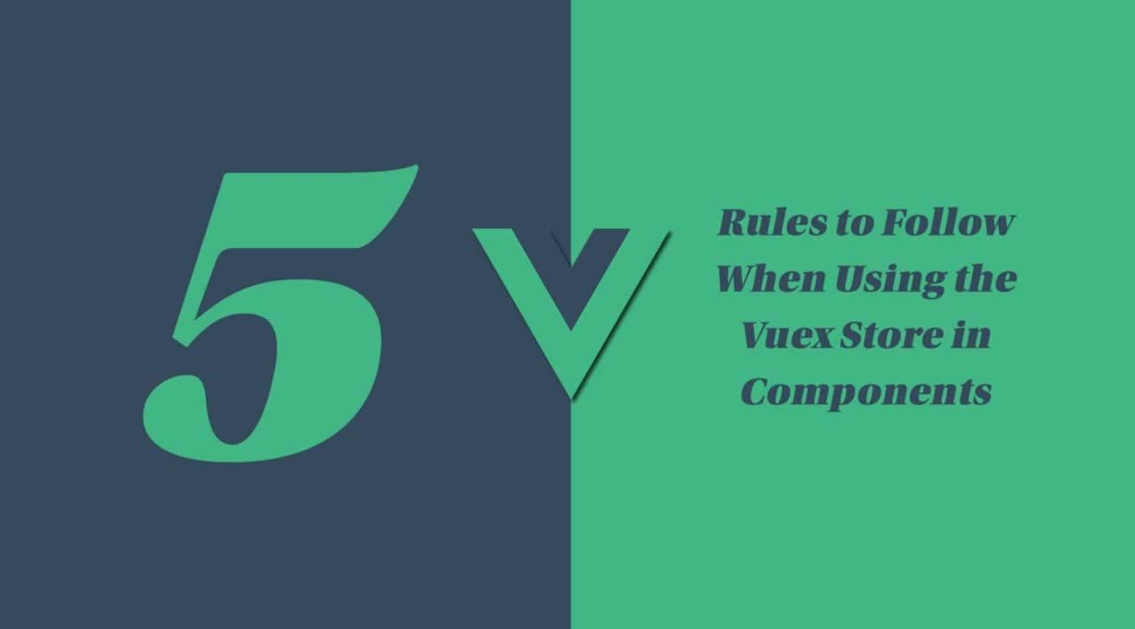 5 Rules to Follow When Using the Vuex Store in Components