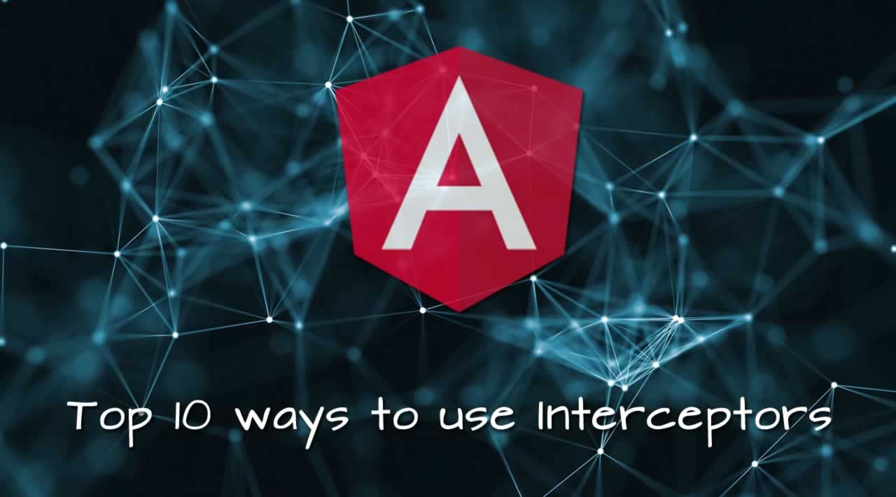 Top 10 Ways to Use Interceptors in Angular