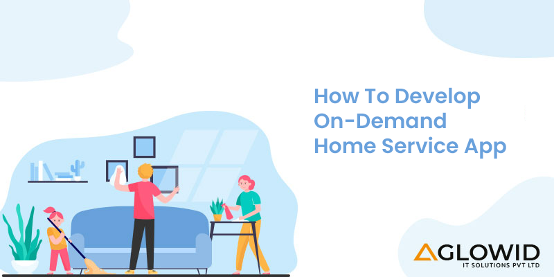 HOW TO DEVELOP A ON DEMAND HOME SERVICES APP