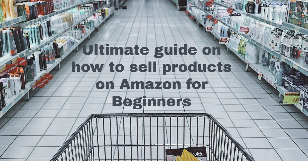Ultimate guide on how to sell products on Amazon for Beginners
