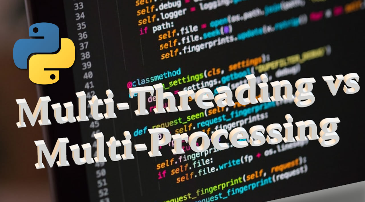 When and How to use MultiProcessing and Multi-Threading in Python