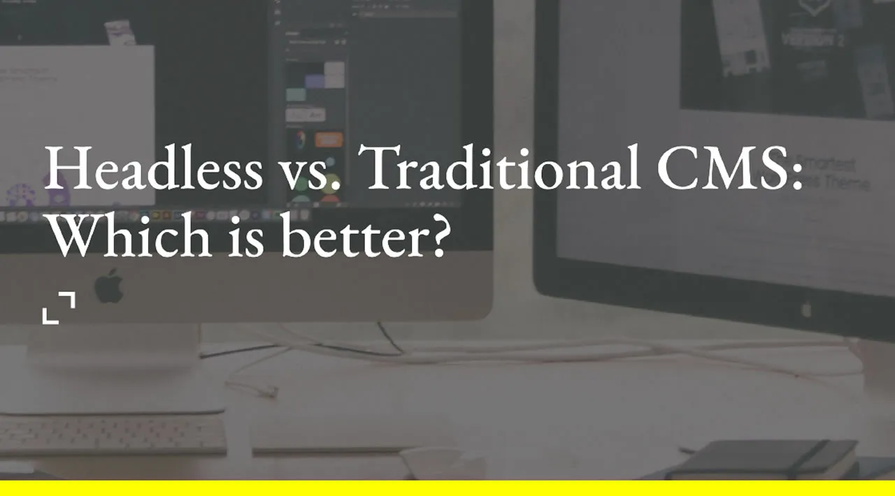 Headless CMS vs. Traditional CMS: Which is Better?