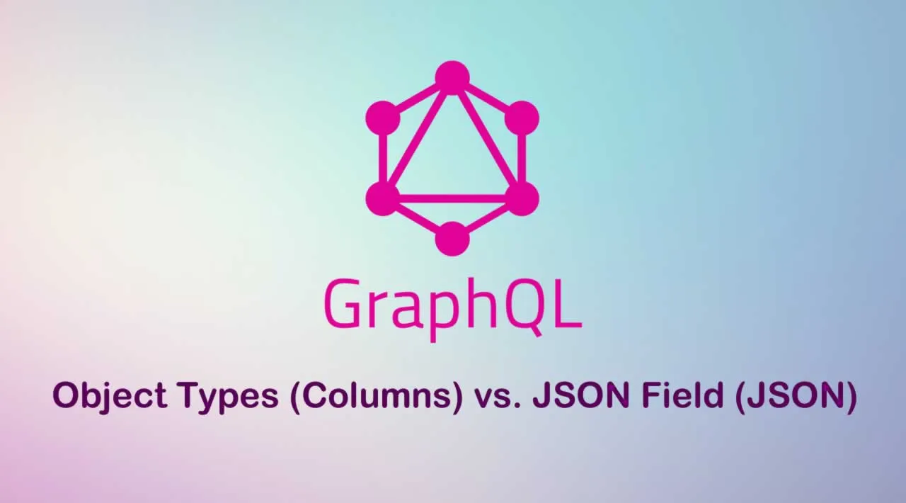 GraphQL - Object Types (Columns) vs. JSON Field (JSON)