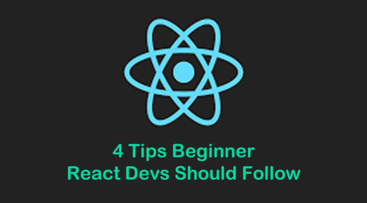4 Tips Beginner React Devs Should Follow