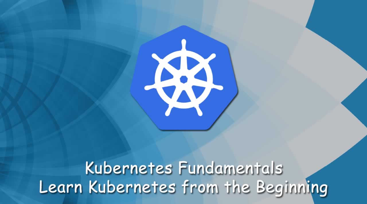 Kubernetes Fundamentals - Learn Kubernetes from the Beginning