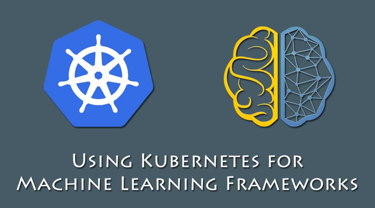Using Kubernetes for Machine Learning Frameworks