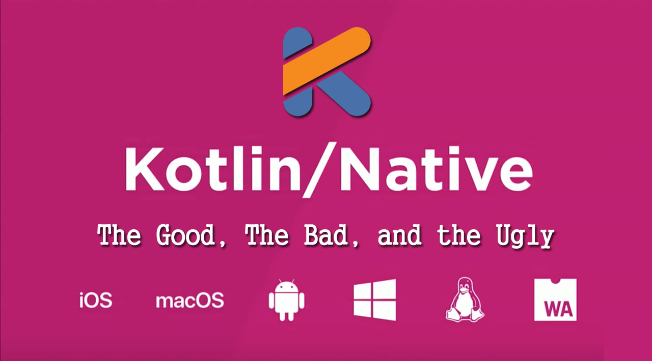 Kotlin/Native: The Good, The Bad, and the Ugly