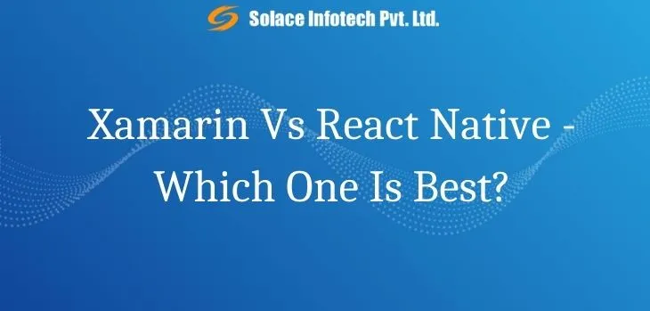 Xamarin Vs React Native - Which One Is Best? - Solace Infotech Pvt Ltd