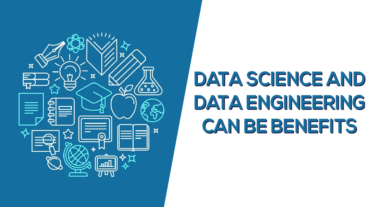 DATA SCIENCE AND DATA ENGINEERING CAN BE BENEFITS