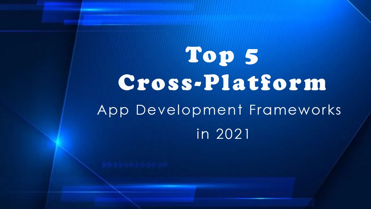 Top 5 Cross-Platform App Development Frameworks in 2021