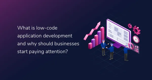 What is low-code and why should you pay attention?