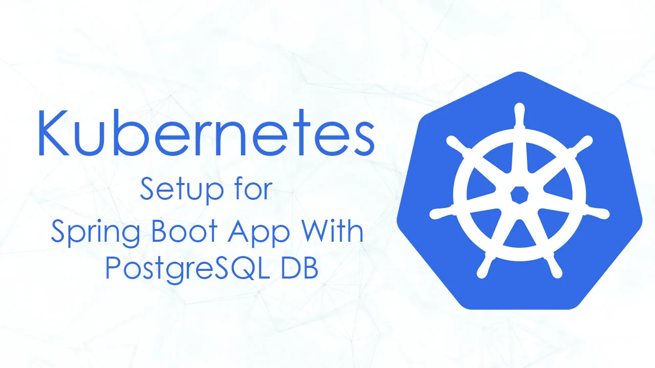Kubernetes Setup for Spring Boot App With PostgreSQL DB