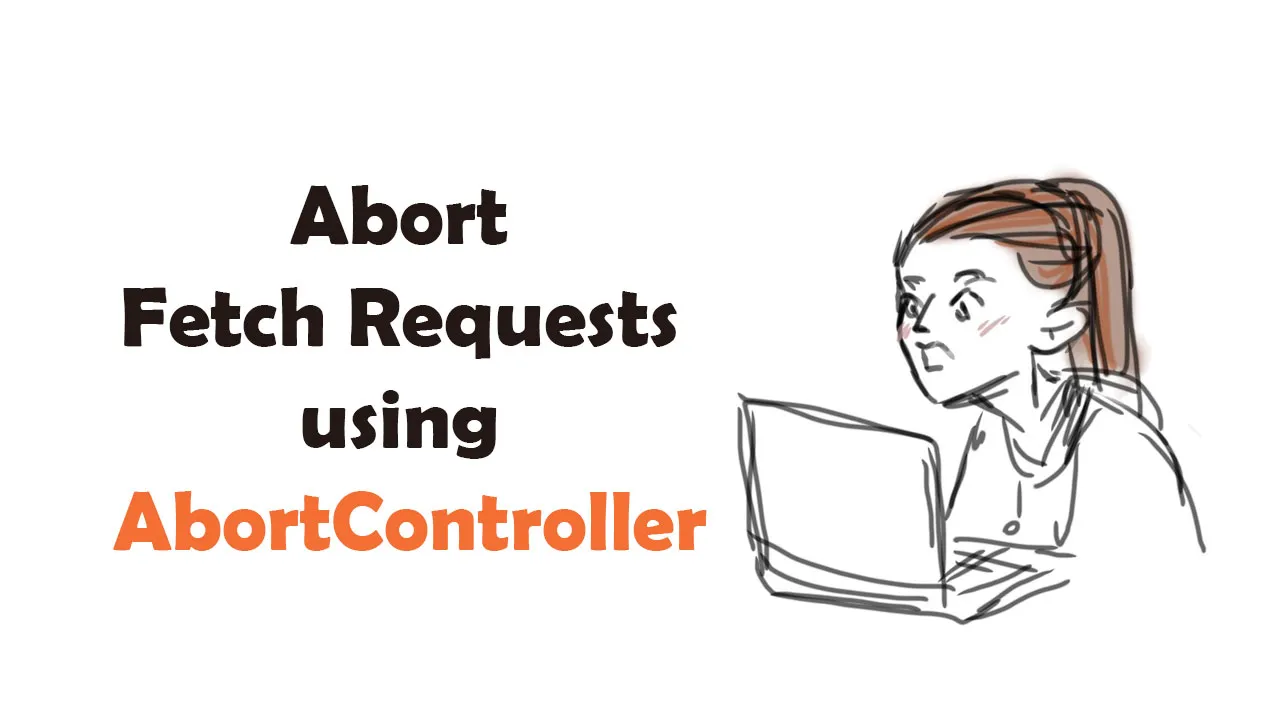 Abort Fetch Requests in JavaScript using AbortController