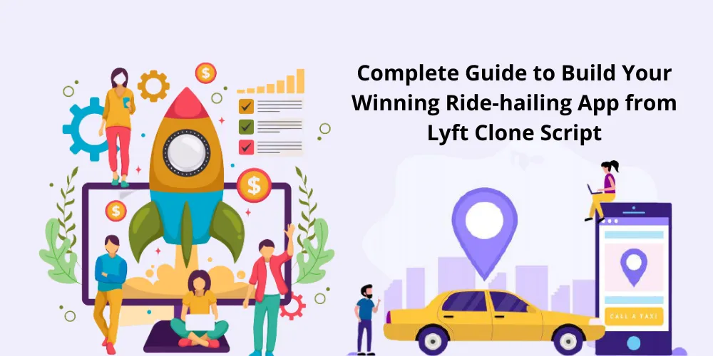 Complete Guide to Build Your Winning Ride-hailing App from Lyft Clone 