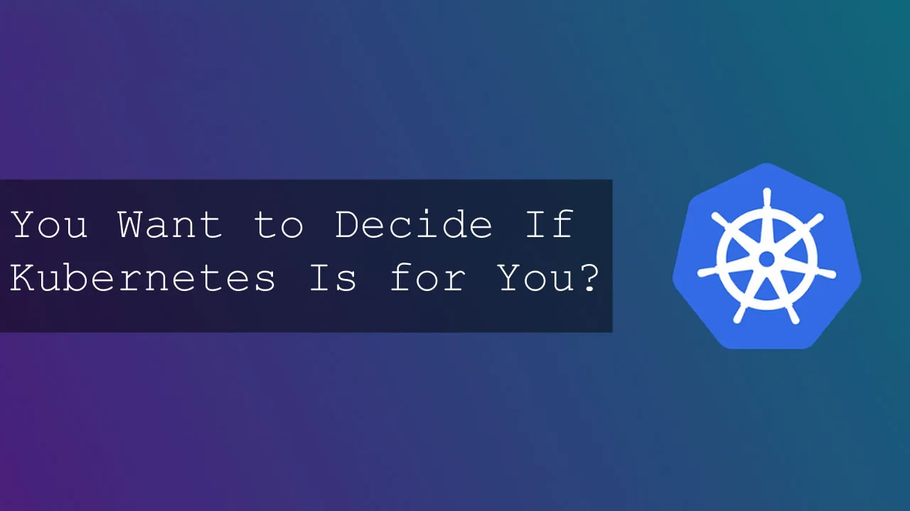 You Want to Decide If Kubernetes Is for You?