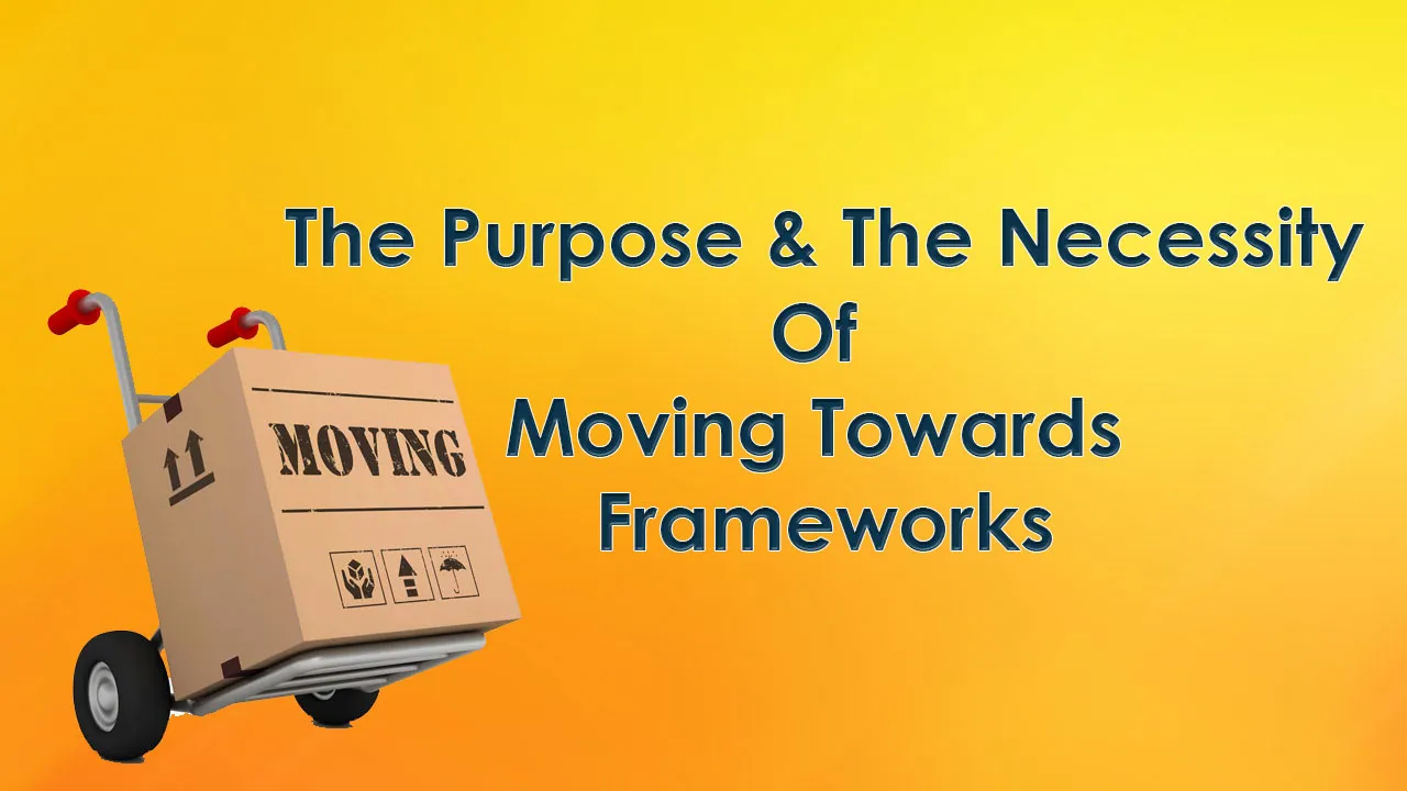  The Purpose and The Necessity Of Moving Towards Frameworks
