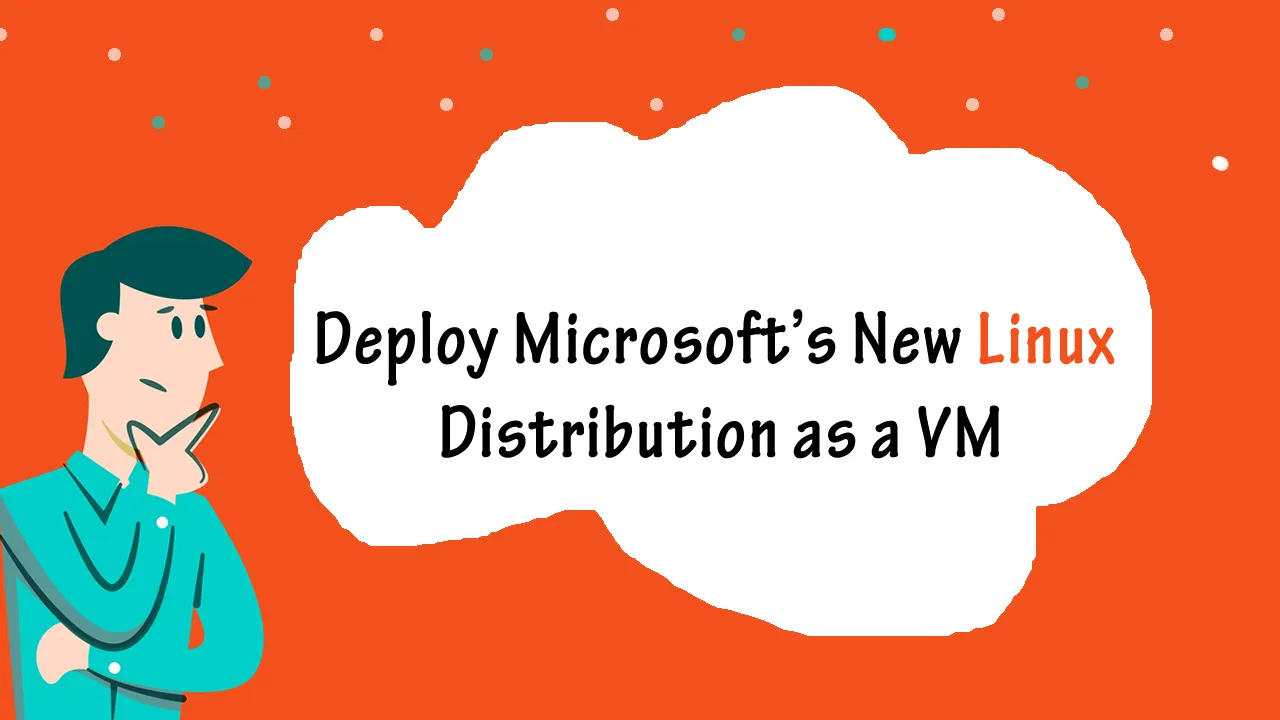 It's Not Easy to Deploy Microsoft's New Linux Distribution as a VM