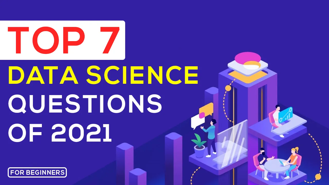 TOP 7 DATA SCIENCE QUESTIONS OF 2021