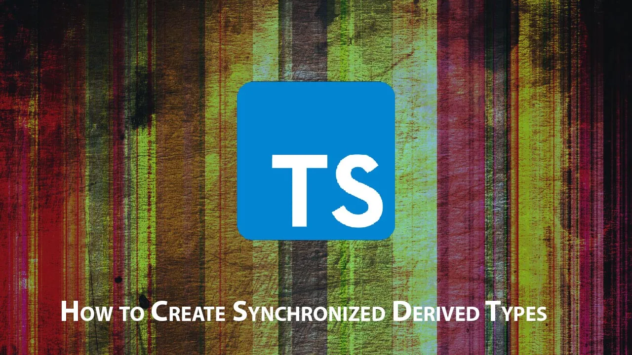 How to Create Synchronized Derived Types - TypeScript