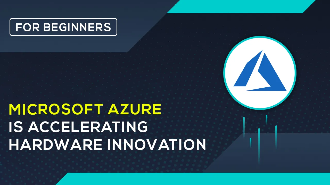 How Microsoft Azure Is Accelerating Hardware innovation