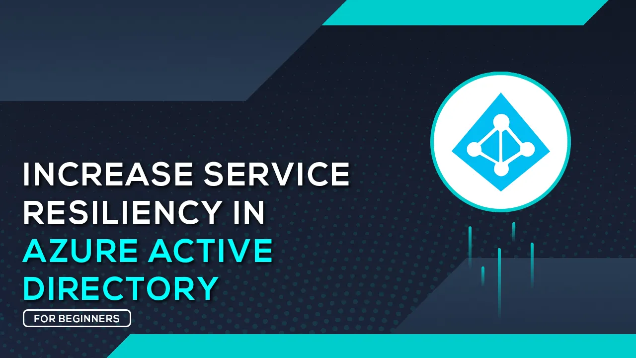 Learn About increasing Service Resiliency In Azure Active Directory