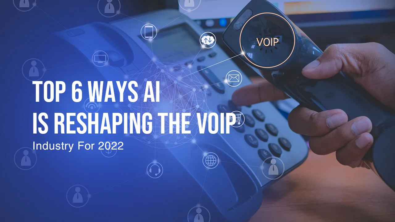Top 6 Ways AI Is Reshaping The VoIP Industry For 2022