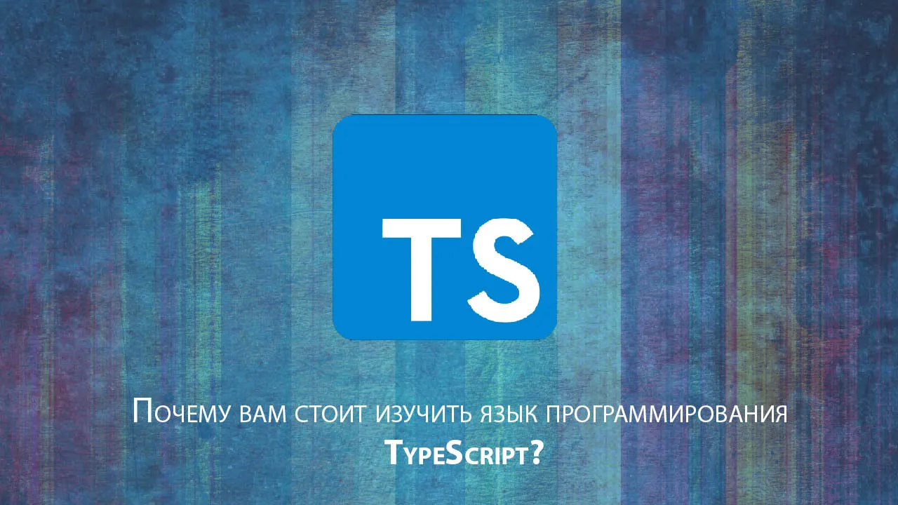 Вам стоит изучить язык программирования TypeScript?