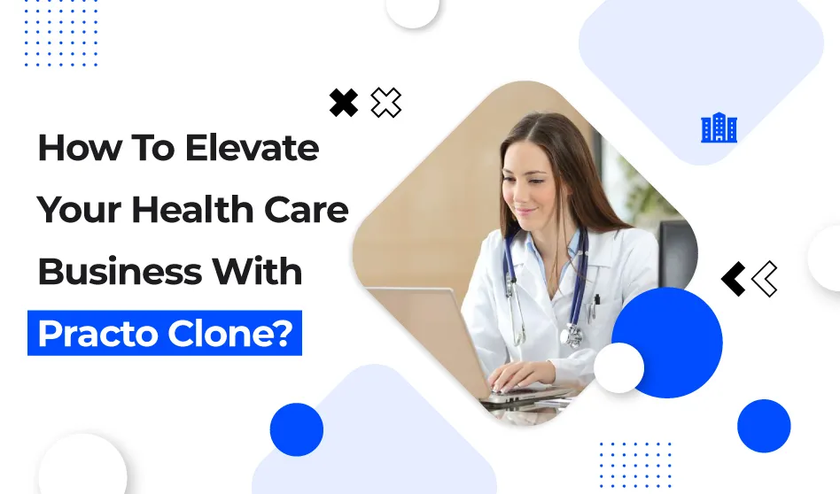 How To Elevate Your Health Care Business With Practo Clone?