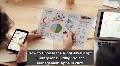 How to Choose the Right JavaScript Library for Building Project Management Apps in 2021