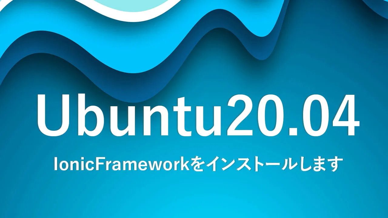 Ubuntu20.04にIonicFrameworkをインストールします