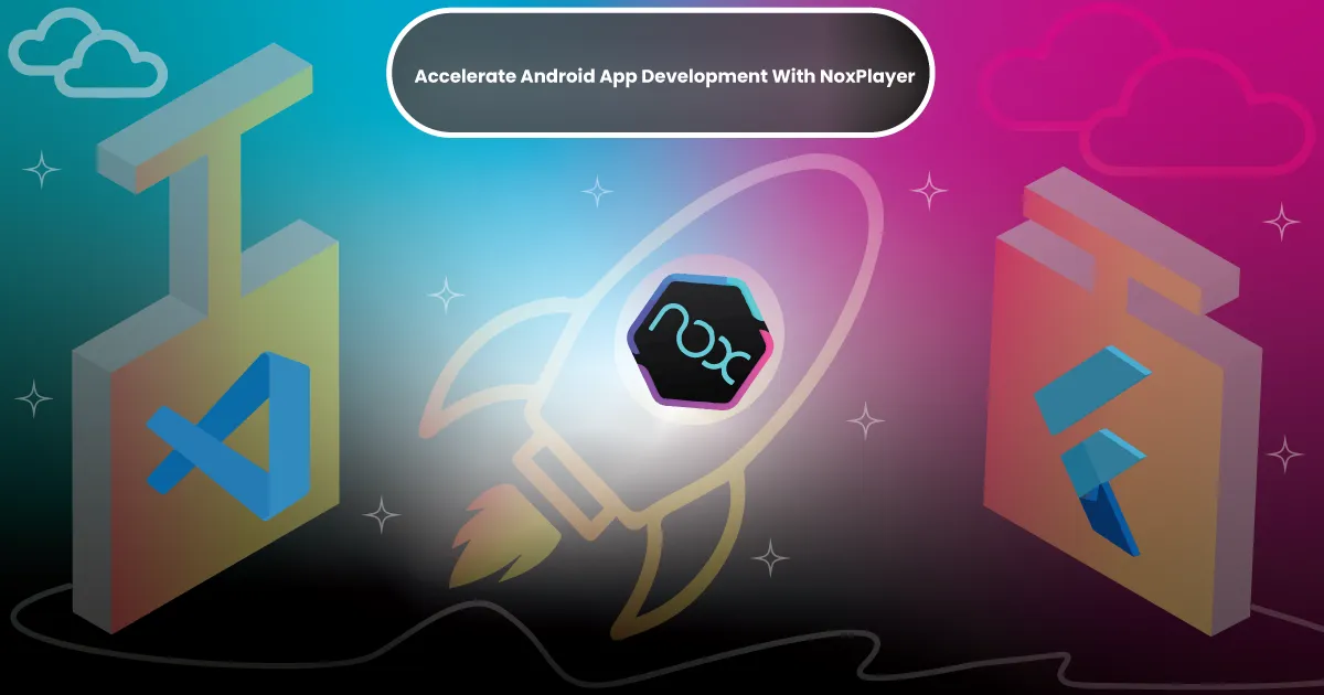 How To Accelerate Android App Development With NoxPlayer?