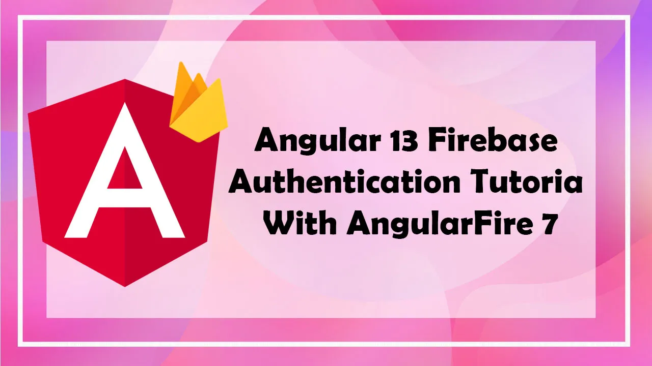 Angular 13 Firebase Authentication Tutorial With AngularFire 7