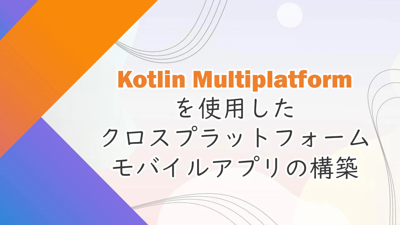Kotlin Multiplatformを使用したクロスプラットフォームモバイルアプリの構築