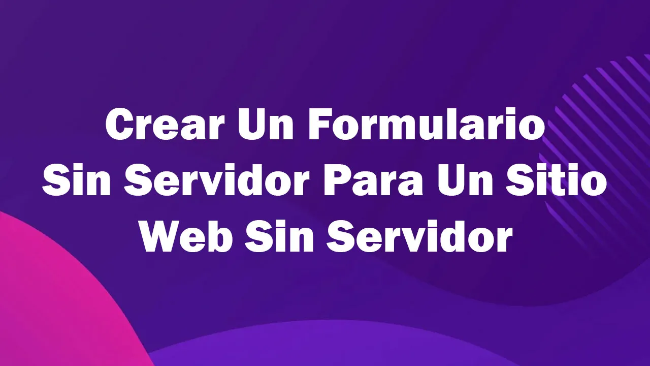 Crear Un Formulario Sin Servidor Para Un Sitio Web Sin Servidor