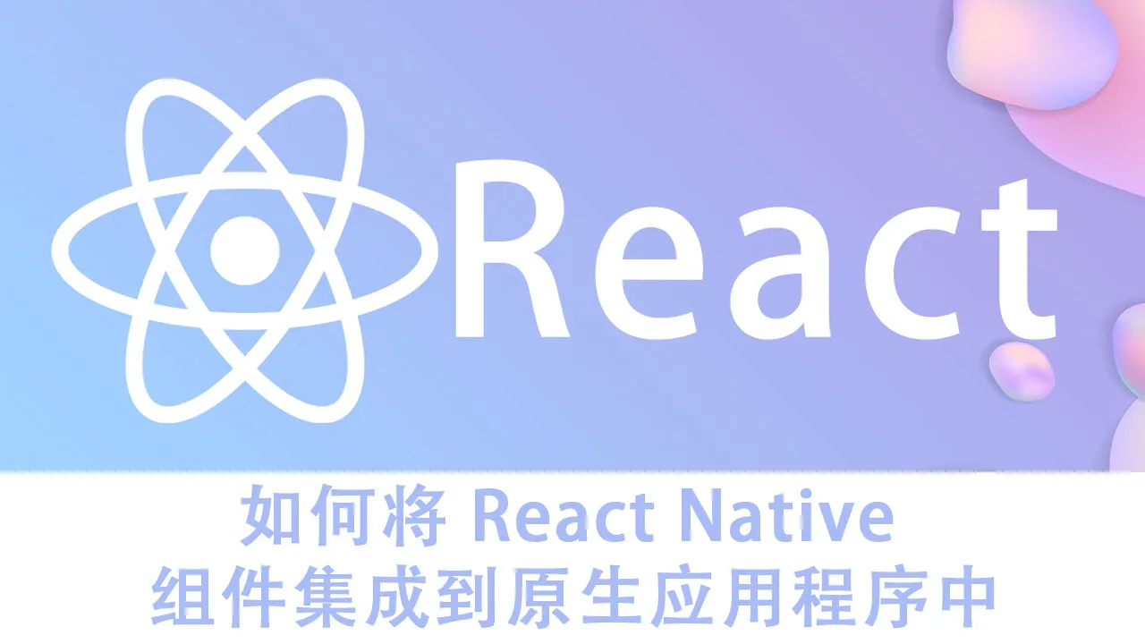 如何将 React Native 组件集成到原生应用程序中