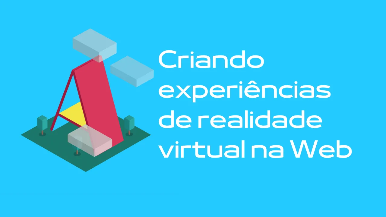 Criando experiências de realidade virtual na Web - Vila do Silício