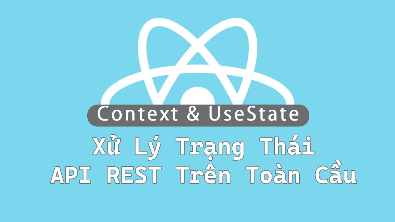 Xử Lý Trạng Thái API REST Trên Toàn Cầu Bằng Context Và UseState