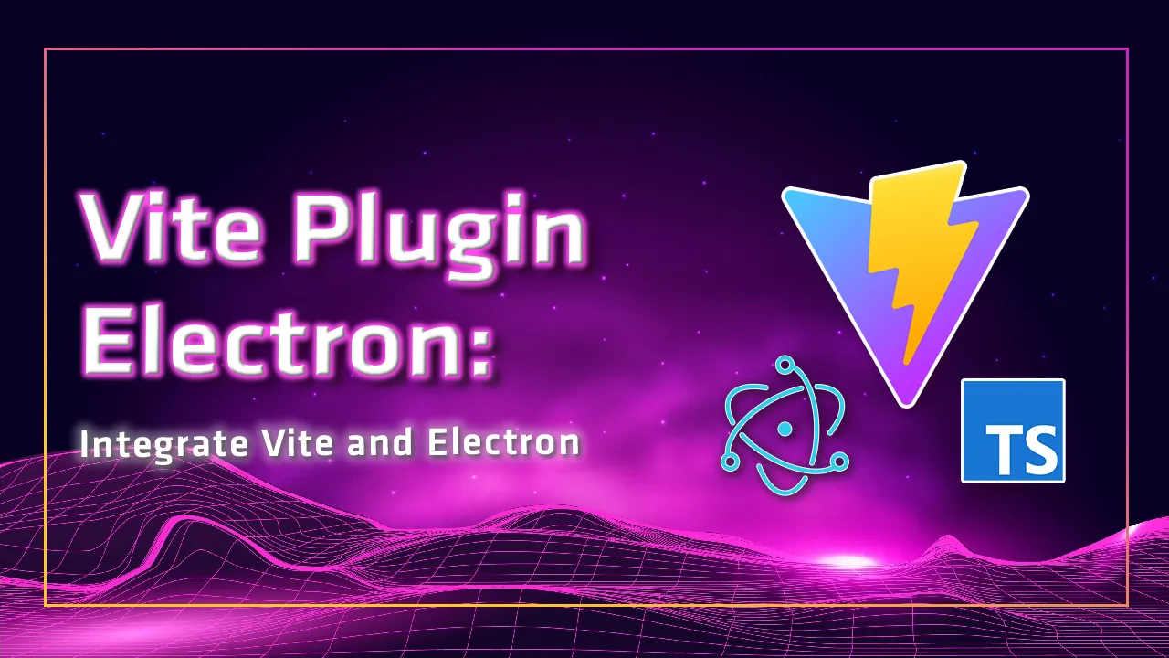 Vite Plugin Electron: Integrate Vite and Electron.