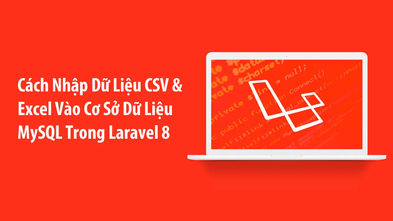 Cách Nhập Dữ Liệu CSV & Excel Vào Cơ Sở Dữ Liệu MySQL Trong Laravel 8