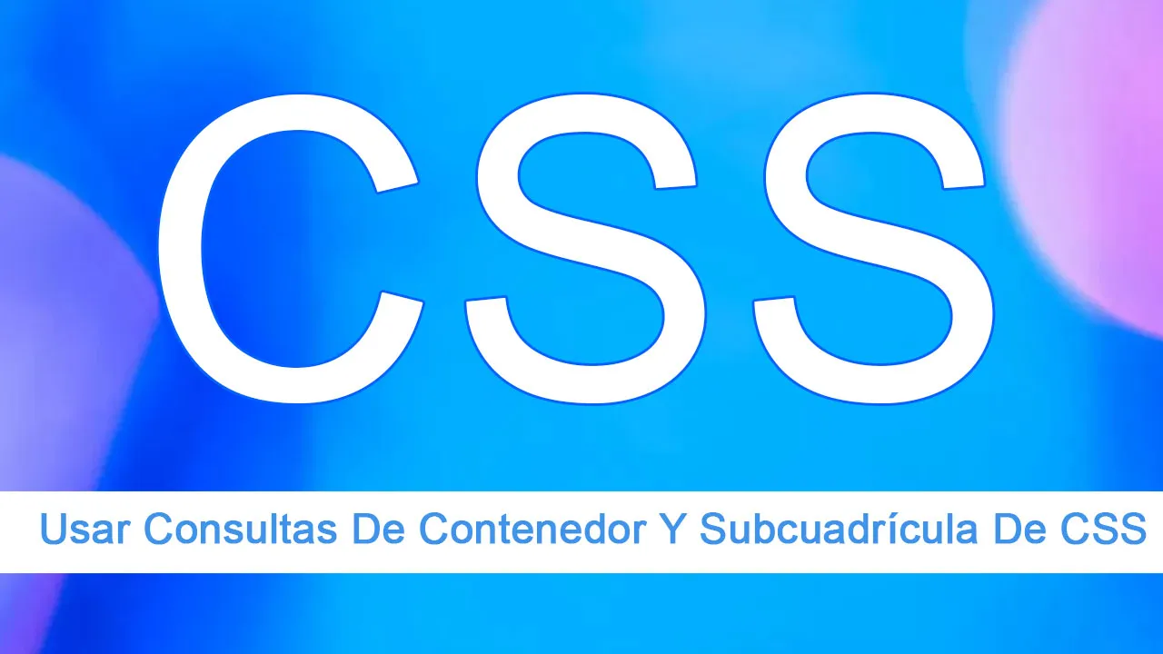 Cómo Usar Consultas De Contenedor Y Subcuadrícula De CSS