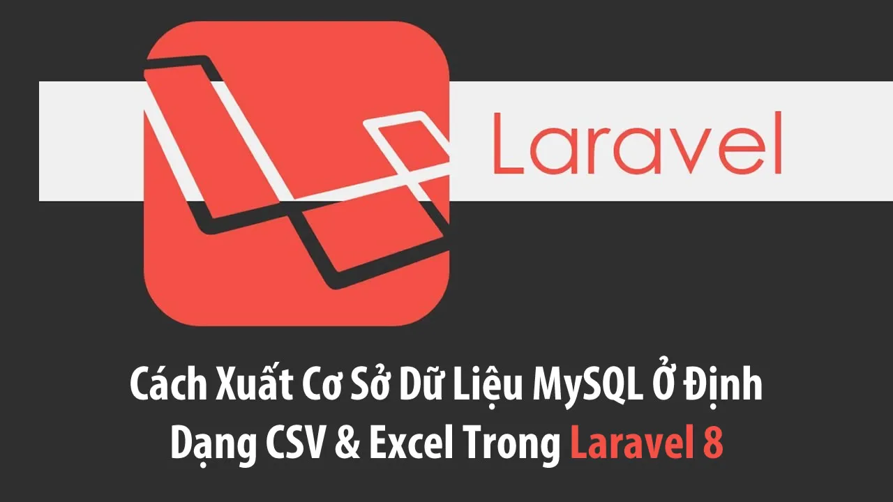 Cách Xuất Cơ Sở Dữ Liệu MySQL Ở Định Dạng CSV & Excel Trong Laravel 8