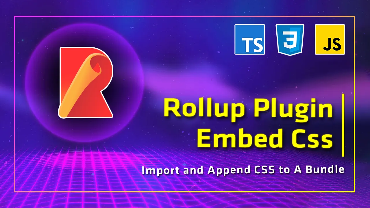 Rollup Plugin Embed Css: Import and Append CSS to A Bundle.