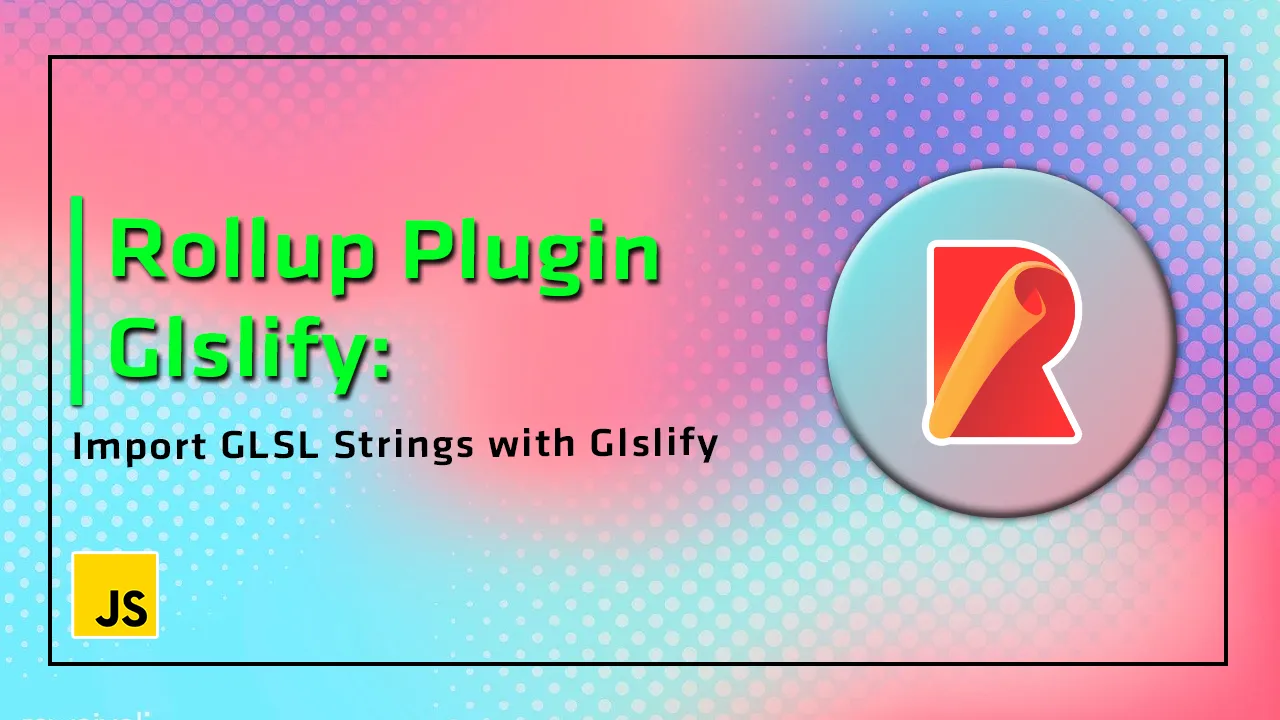 Rollup Plugin Glslify: Import GLSL Strings with Glslify