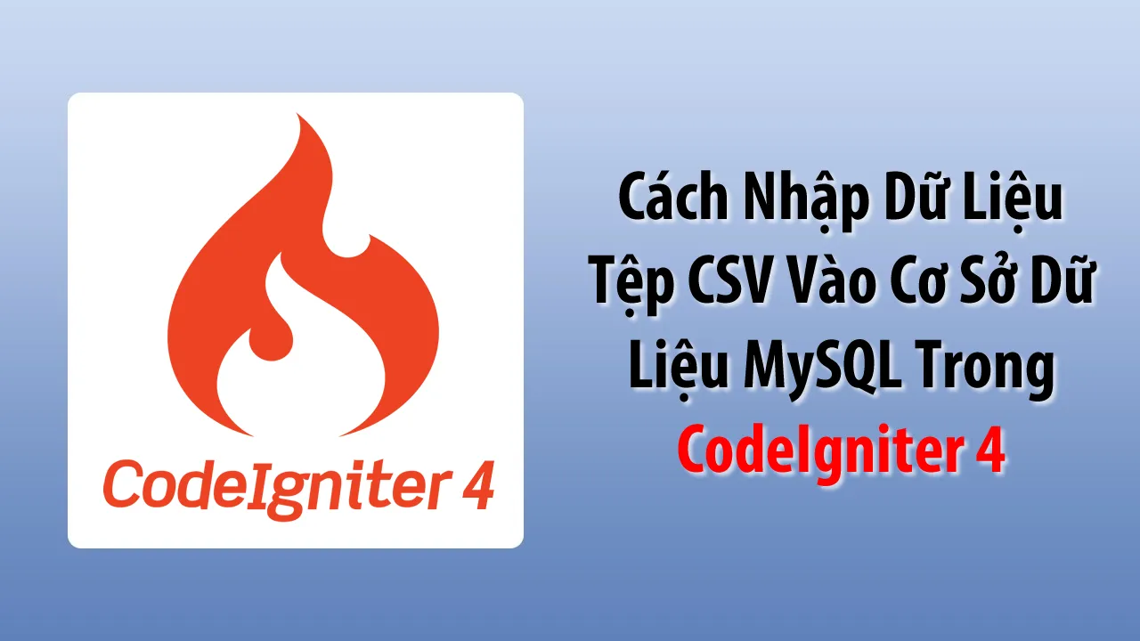 Cách Nhập Dữ Liệu Tệp CSV Vào Cơ Sở Dữ Liệu MySQL Trong CodeIgniter 4