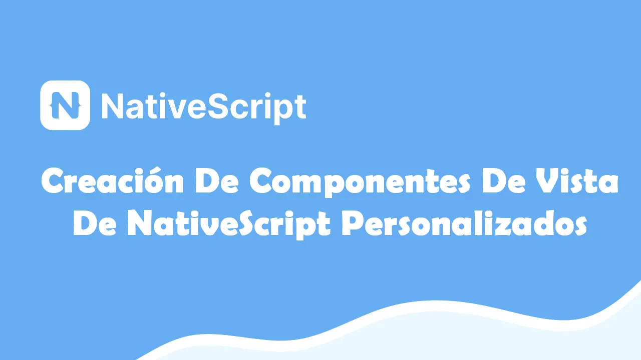 Creación De Componentes De Vista De NativeScript Personalizados