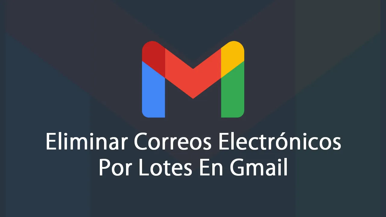 Cómo Eliminar Correos Electrónicos Por Lotes En Gmail