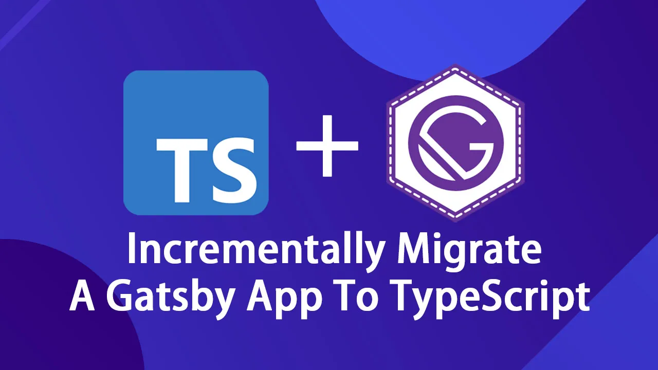 How to Incrementally Migrate A Gatsby App To TypeScript