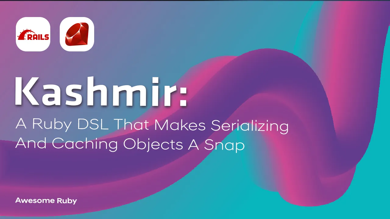 Kashmir: A Ruby DSL That Makes Serializing and Caching Objects A Snap