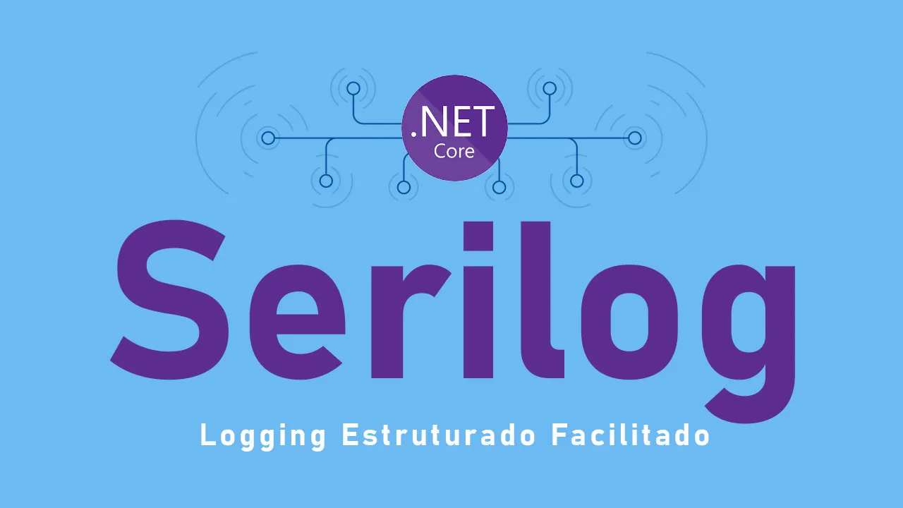 Serilog No ASP.NET Core 3.1 - Logging Estruturado Facilitado
